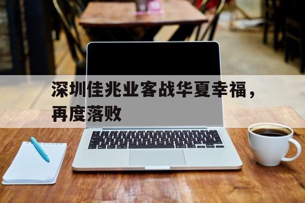 关于深圳佳兆业客战华夏幸福，再度落败的信息