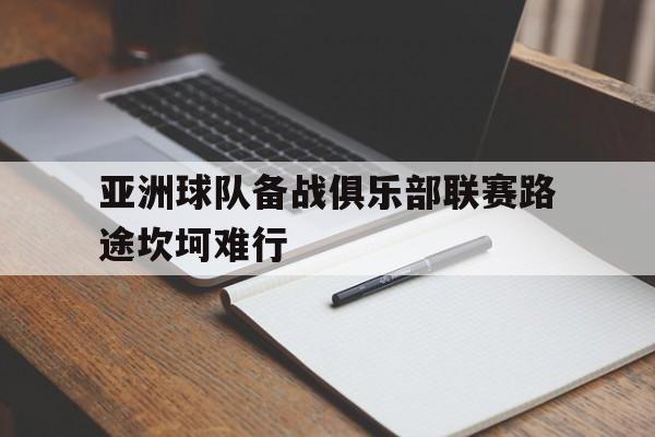 包含亚洲球队备战俱乐部联赛路途坎坷难行的词条