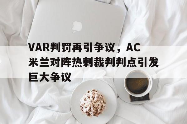 VAR判罚再引争议，AC米兰对阵热刺裁判判点引发巨大争议